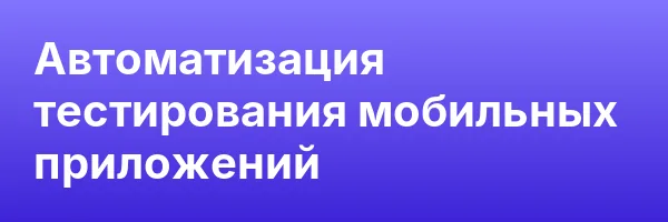 Автоматизация тестирования мобильных приложений