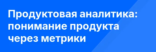 Продуктовая аналитика: понимание продукта через метрики