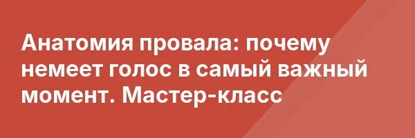 Анатомия провала: почему немеет голос в самый важный момент. Мастер-класс