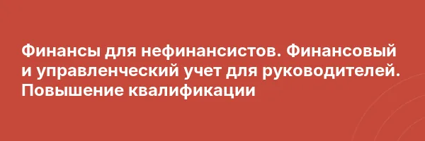 Финансы для нефинансистов. Финансовый и управленческий учет для руководителей. Повышение квалификации