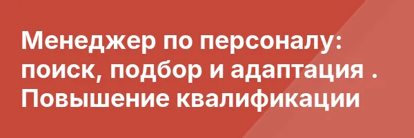 Менеджер по персоналу: поиск, подбор и адаптация . Повышение квалификации