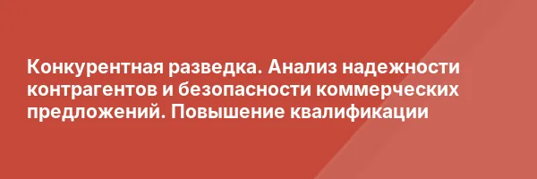 Конкурентная разведка. Анализ надежности контрагентов и безопасности коммерческих предложений. Повышение квалификации
