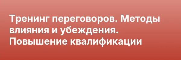 Тренинг переговоров. Методы влияния и убеждения. Повышение квалификации