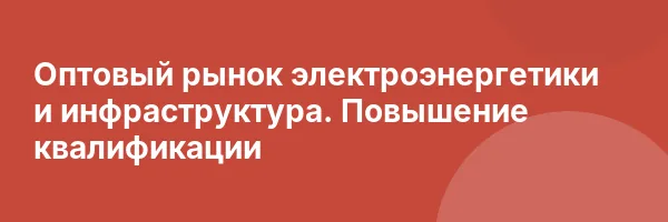 Оптовый рынок электроэнергетики и инфраструктура. Повышение квалификации