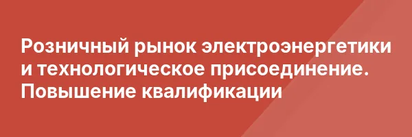 Розничный рынок электроэнергетики и технологическое присоединение. Повышение квалификации