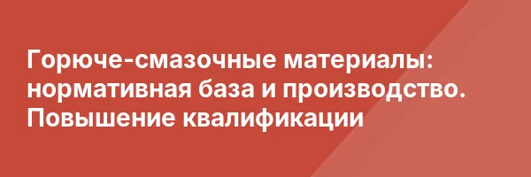 Горюче-смазочные материалы: нормативная база и производство. Повышение квалификации