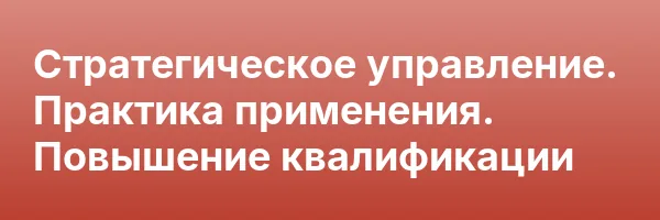 Стратегическое управление. Практика применения. Повышение квалификации