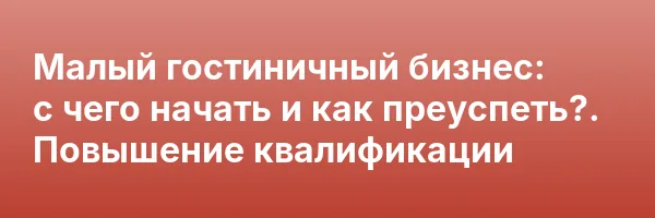 Малый гостиничный бизнес: с чего начать и как преуспеть?. Повышение квалификации