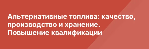 Альтернативные топлива: качество, производство и хранение. Повышение квалификации