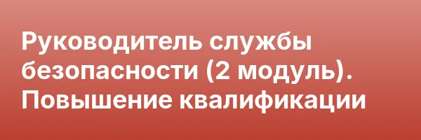 Руководитель службы безопасности (2 модуль). Повышение квалификации