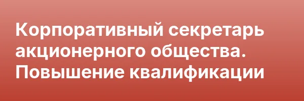 Корпоративный секретарь акционерного общества. Повышение квалификации