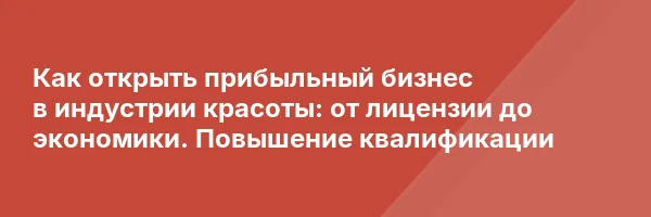 Как открыть прибыльный бизнес в индустрии красоты: от лицензии до экономики. Повышение квалификации