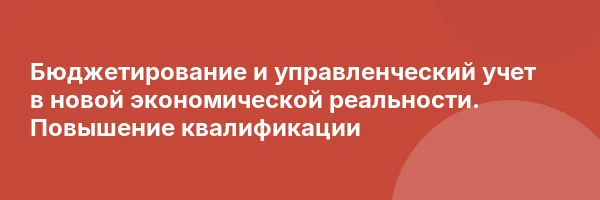 Бюджетирование и управленческий учет в новой экономической реальности. Повышение квалификации