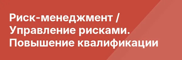 Риск-менеджмент / Управление рисками. Повышение квалификации