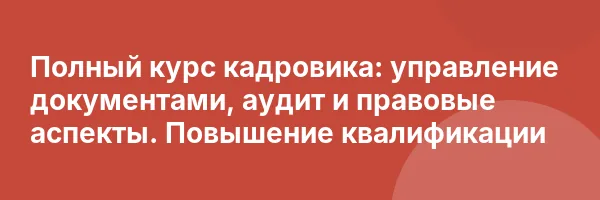 Полный курс кадровика: управление документами, аудит и правовые аспекты. Повышение квалификации