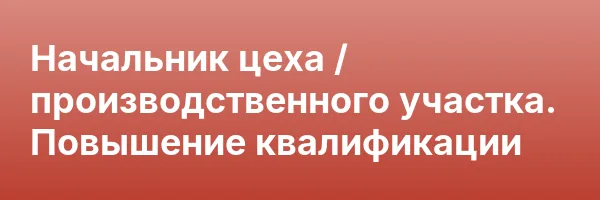 Начальник цеха / производственного участка. Повышение квалификации