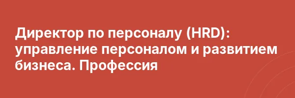 Директор по персоналу (HRD): управление персоналом и развитием бизнеса. Профессия