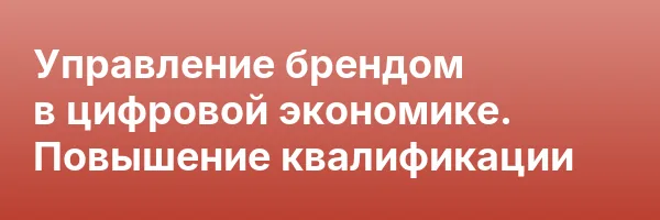 Управление брендом в цифровой экономике. Повышение квалификации