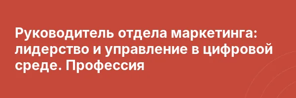 Руководитель отдела маркетинга: лидерство и управление в цифровой среде. Профессия