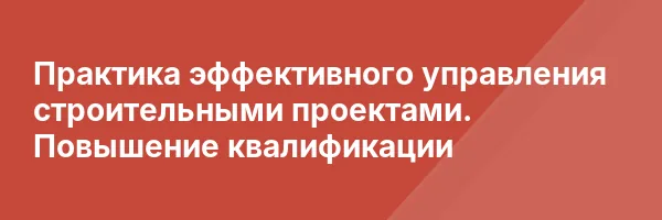 Практика эффективного управления строительными проектами. Повышение квалификации