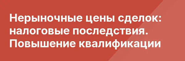 Нерыночные цены сделок: налоговые последствия. Повышение квалификации