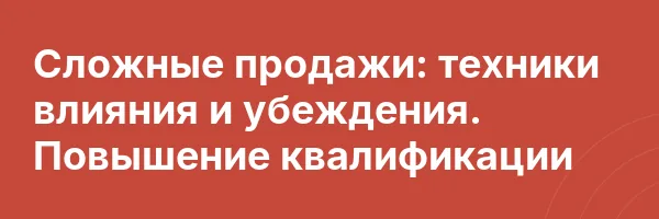 Сложные продажи: техники влияния и убеждения. Повышение квалификации