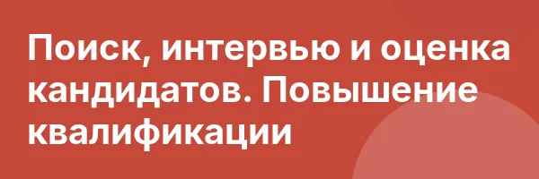 Поиск, интервью и оценка кандидатов. Повышение квалификации
