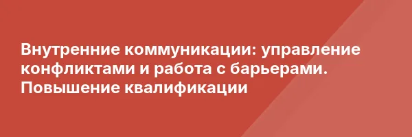 Внутренние коммуникации: управление конфликтами и работа с барьерами. Повышение квалификации