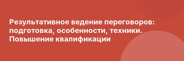 Результативное ведение переговоров: подготовка, особенности, техники. Повышение квалификации