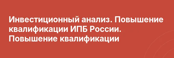 Инвестиционный анализ. Повышение квалификации ИПБ России. Повышение квалификации