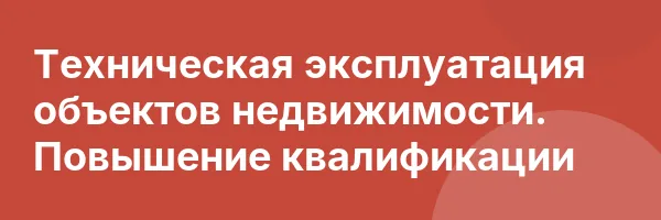Техническая эксплуатация объектов недвижимости. Повышение квалификации