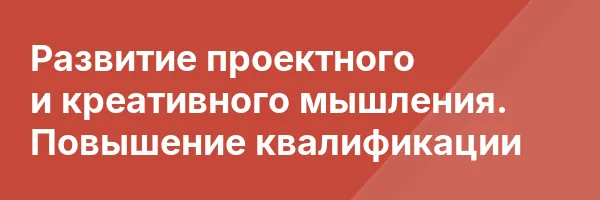 Развитие проектного и креативного мышления. Повышение квалификации