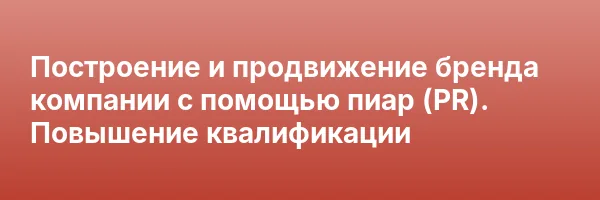 Построение и продвижение бренда компании с помощью пиар (PR). Повышение квалификации