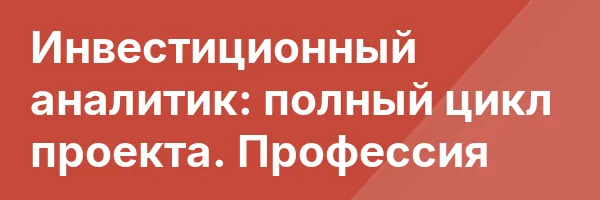 Инвестиционный аналитик: полный цикл проекта. Профессия