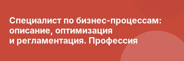 Специалист по бизнес-процессам: описание, оптимизация и регламентация. Профессия