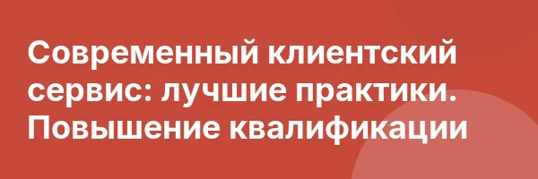 Современный клиентский сервис: лучшие практики. Повышение квалификации