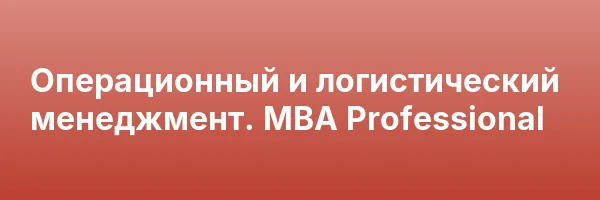 Операционный и логистический менеджмент. MBA Professional