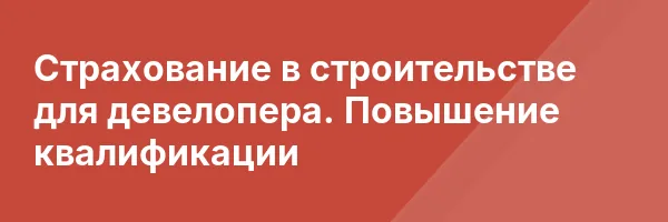 Страхование в строительстве для девелопера. Повышение квалификации