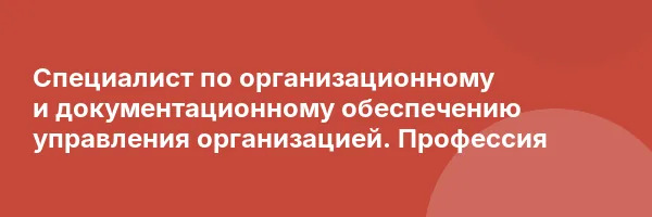 Специалист по организационному и документационному обеспечению управления организацией. Профессия
