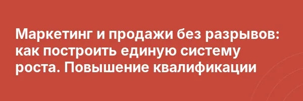 Маркетинг и продажи без разрывов: как построить единую систему роста. Повышение квалификации