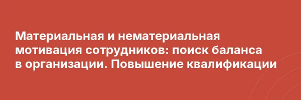 Материальная и нематериальная мотивация сотрудников: поиск баланса в организации. Повышение квалификации