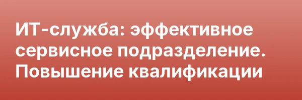ИТ-служба: эффективное сервисное подразделение. Повышение квалификации