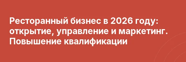 Ресторанный бизнес в 2026 году: открытие, управление и маркетинг. Повышение квалификации