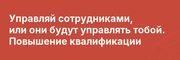 Управляй сотрудниками, или они будут управлять тобой. Повышение квалификации