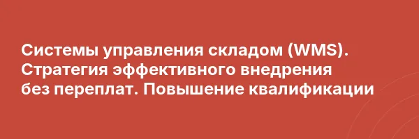 Системы управления складом (WMS). Стратегия эффективного внедрения без переплат. Повышение квалификации