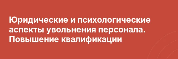 Юридические и психологические аспекты увольнения персонала. Повышение квалификации