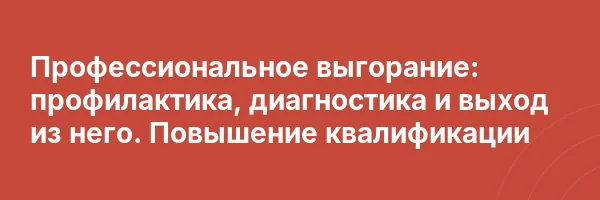 Профессиональное выгорание: профилактика, диагностика и выход из него. Повышение квалификации