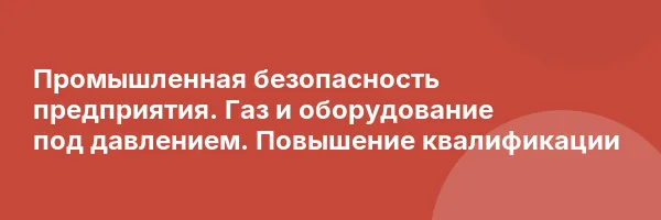 Промышленная безопасность предприятия. Газ и оборудование под давлением. Повышение квалификации