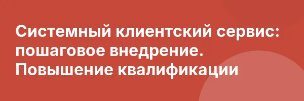 Системный клиентский сервис: пошаговое внедрение. Повышение квалификации