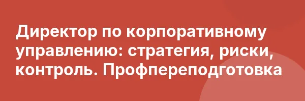 Директор по корпоративному управлению: стратегия, риски, контроль. Профпереподготовка